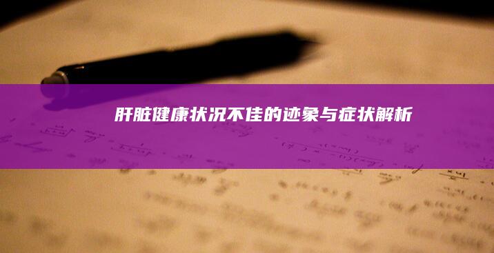 肝脏健康状况不佳的迹象与症状解析